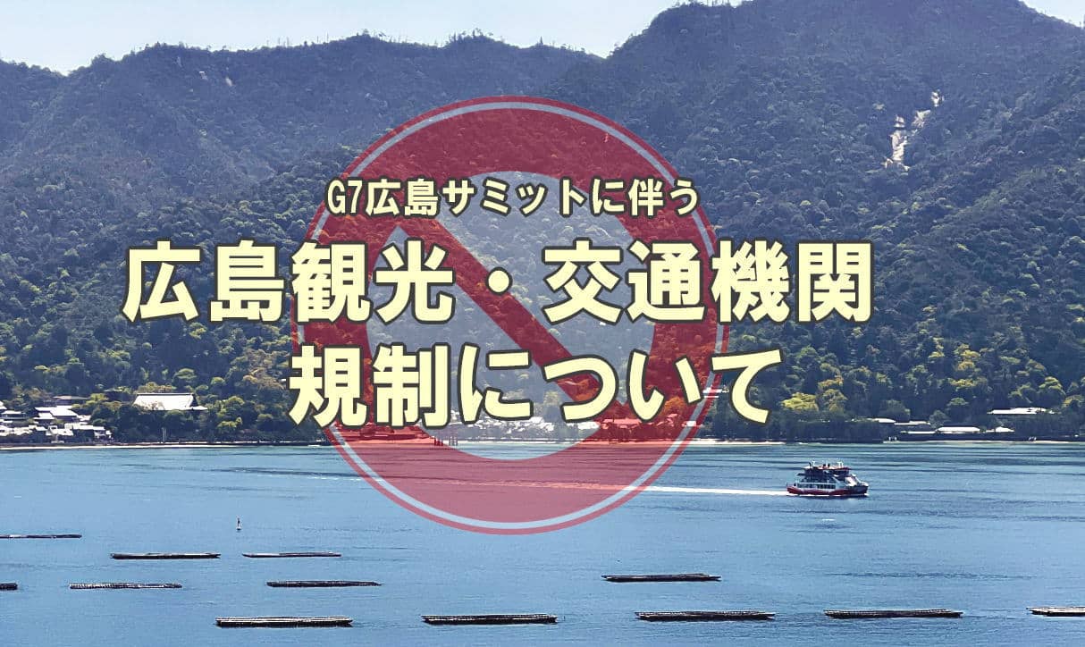 宮島の入島規制・平和公園立入規制・道路通行止め、G7広島サミットに伴い交通機関も運休へ